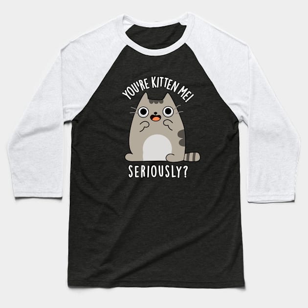 You're Kitten Me Seriously Funny Cat Pun Baseball T-Shirt by punnybone